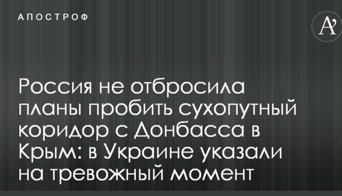 Россия не отбросила планы пробить сухопутный коридор с Донбасса в Крым: в Украине указали на тревожный момент