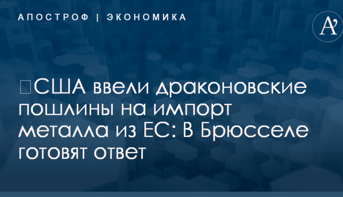 ​США ввели драконовские пошлины на импорт металла из ЕС: В Брюсселе готовят ответ