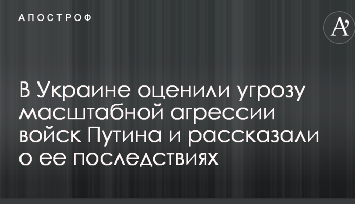 В Украине оценили угрозу масштабной агрессии войск Путина и рассказали о ее последствиях