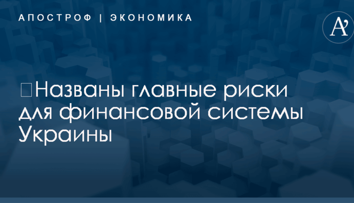 ​Названы ключевые риски для финансовой системы Украины