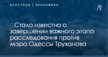 ​Стало известно о завершении важного этапа расследования против мэра Одессы Труханова