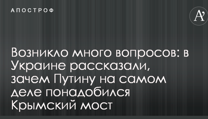 Возникло много вопросов: в Украине рассказали, зачем Путину на самом деле понадобился Крымский мост