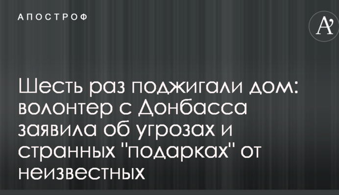 Шість разів підпалювали будинок: волонтер з Донбасу заявила про погрози і дивні 