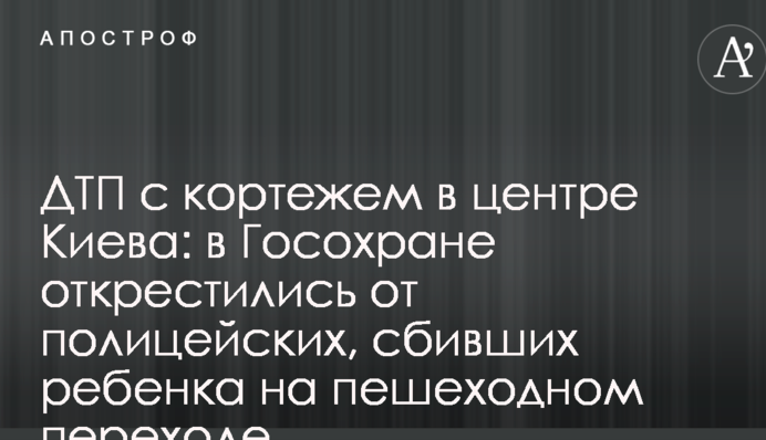 ДТП з кортежем у Києві: в Держохороні відхрестилися від поліцейських, які збили дитину на пішохідному переході
