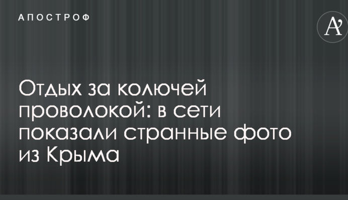 Отдых за колючей проволокой: в сети показали странные фото из Крыма