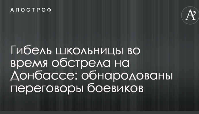 Загибель школярки під час обстрілу на Донбасі: оприлюднено переговори бойовиків