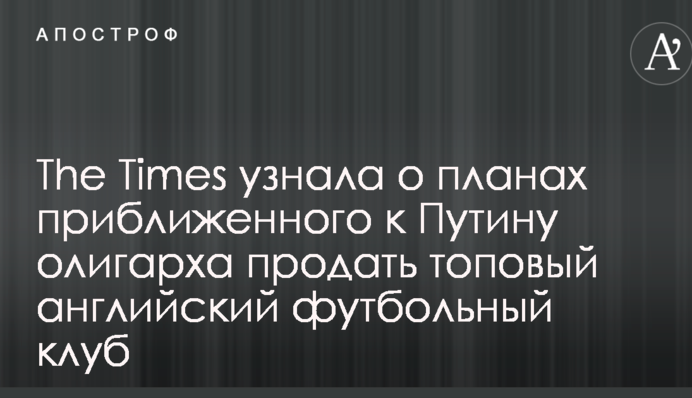 The Times узнала о планах приближенного к Путину олигарха продать топовый английский футбольный клуб