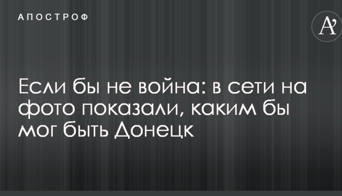 Якби не війна: в мережі на фото показали, яким би міг бути Донецьк