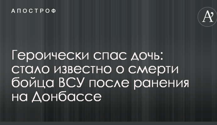 Героїчно врятував доньку: стало відомо про смерть бійця ЗСУ після поранення на Донбасі