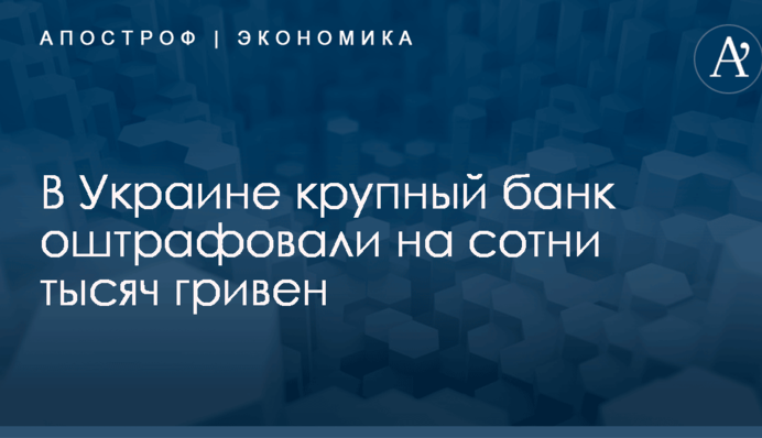 ​Крупный украинский банк оштрафовали на сотни тысяч гривен: названа причина