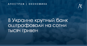 ​Крупный украинский банк оштрафовали на сотни тысяч гривен: названа причина