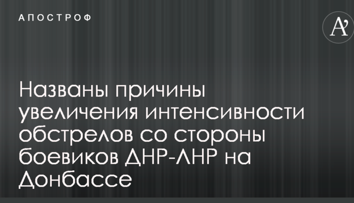 Названы причины увеличения интенсивности обстрелов со стороны боевиков ДНР-ЛНР на Донбассе