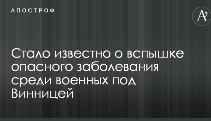 Стало известно о вспышке опасного заболевания среди военных под Винницей