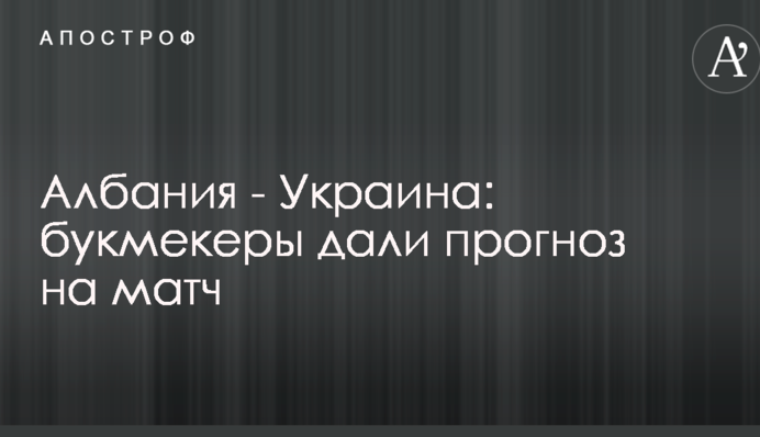 Албания - Украина: букмекеры дали прогноз на матч