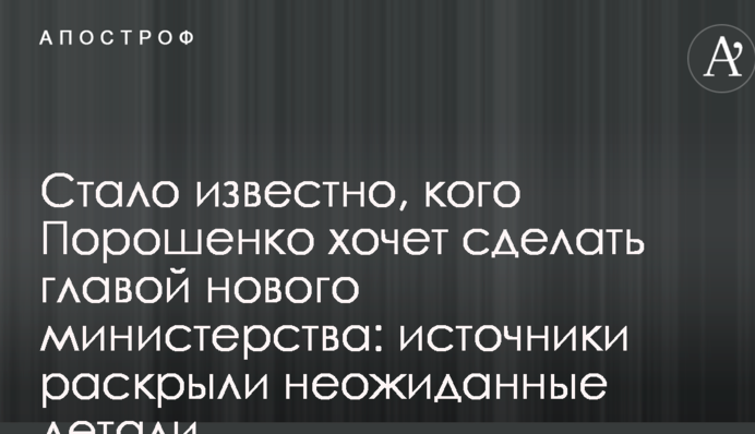 Стало известно, кого Порошенко хочет сделать главой нового министерства: источники раскрыли неожиданные детали