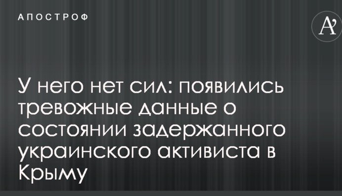 У него нет сил: появились тревожные данные о состоянии задержанного украинского активиста в Крыму