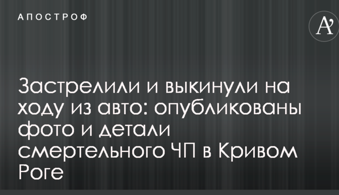 Застрелили і викинули на ходу з авто: опубліковано фото і деталі смертельного НП в Кривому Розі