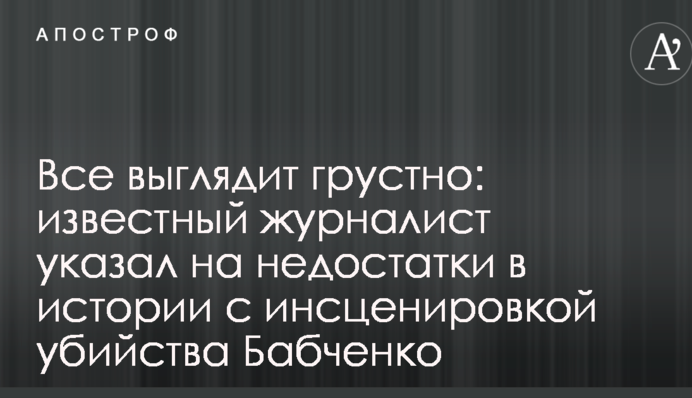 Все виглядає сумно: відомий журналіст вказав на недоліки в історії з інсценуванням вбивства Бабченка