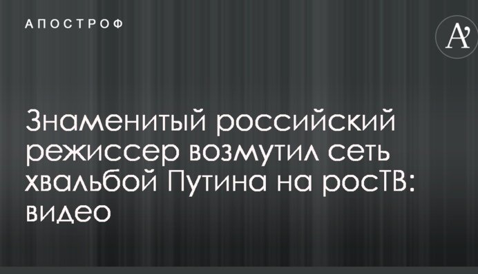 Знаменитый российский режиссер возмутил сеть хвальбой Путина на росТВ: видео