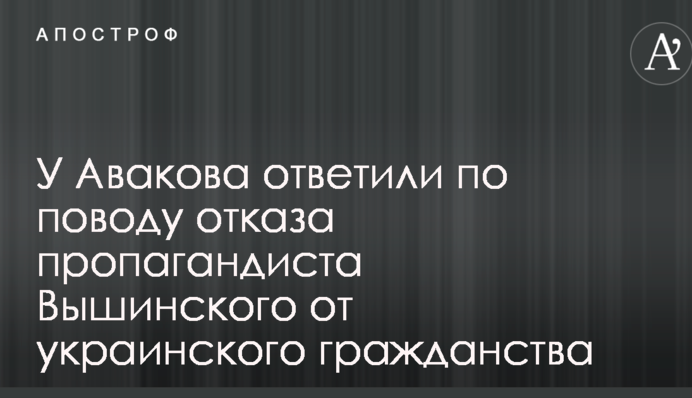 У Авакова відповіли з приводу відмови пропагандиста Вишинського від українського громадянства