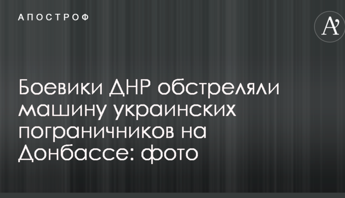 Боевики ДНР обстреляли машину украинских пограничников на Донбассе: фото