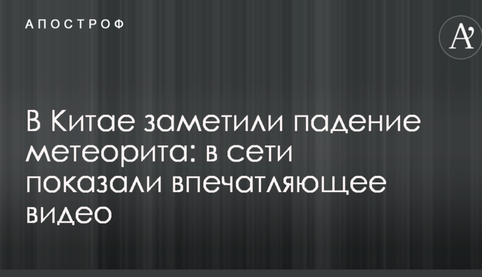 В Китае заметили падение метеорита: в сети показали впечатляющее видео