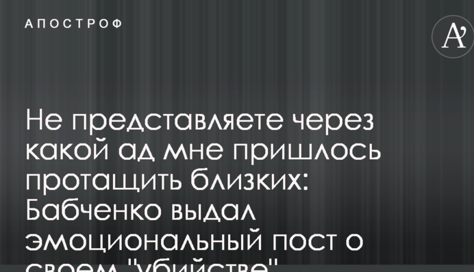Не представляете через какой ад мне пришлось протащить близких: Бабченко выдал эмоциональный пост о своем 