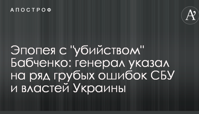 Епопея з "вбивством" Бабченка: генерал вказав на ряд грубих помилок СБУ і влади України