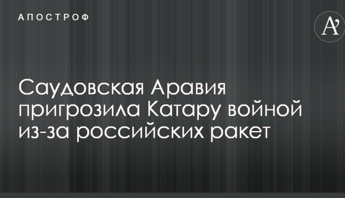 Cаудовская Аравия пригрозила Катару войной из-за российских ракет