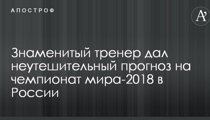 Знаменитый тренер дал неутешительный прогноз на чемпионат мира-2018 в России