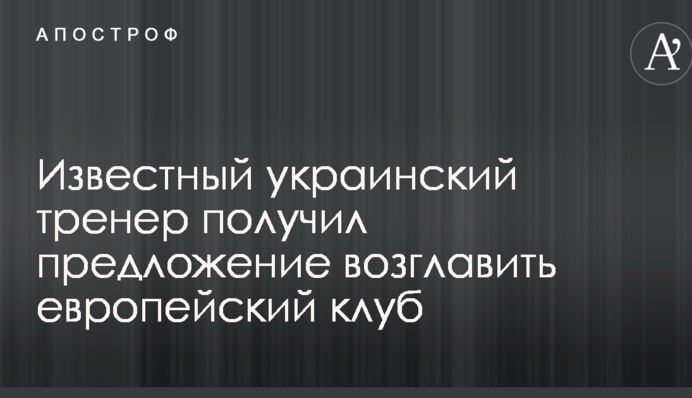 Известный украинский тренер получил предложение возглавить европейский клуб