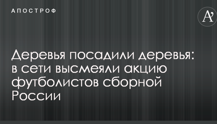 Деревья посадили деревья: в сети высмеяли акцию футболистов сборной России