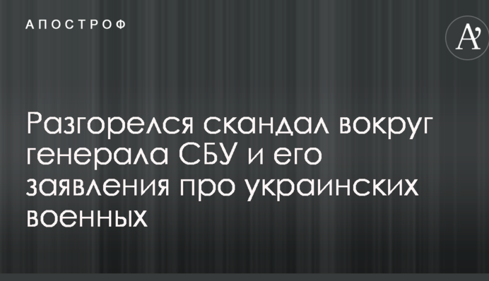 Розгорівся скандал навколо генерала СБУ і його заяви про українських військових