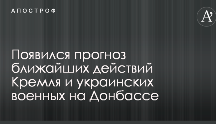 З'явився прогноз найближчих дій Кремля і українських військових на Донбасі