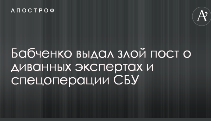 Бажаю вам опинитися на моєму місці: Бабченко видав злий пост про диванних експертів і спецоперації СБУ