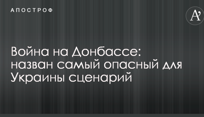 Війна на Донбасі: названо найнебезпечніший для України сценарій