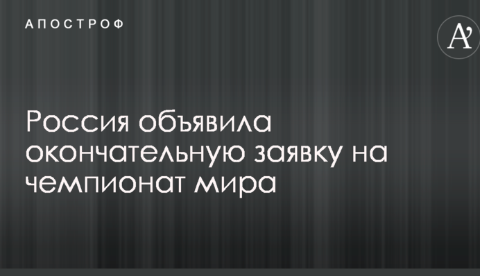 Россия объявила окончательную заявку на чемпионат мира