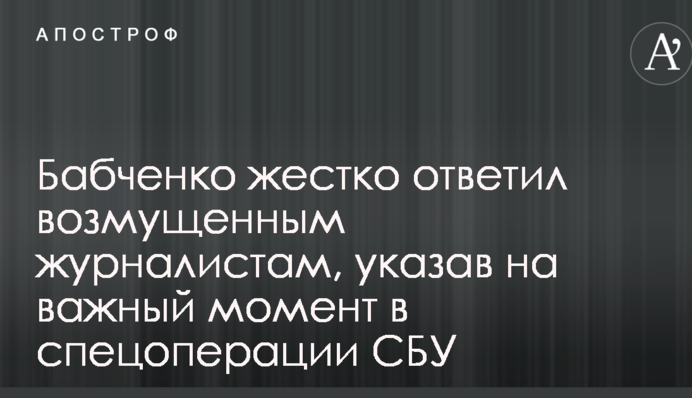 Бабченко жорстко відповів обуреним журналістам, вказавши на важливий момент у спецоперації СБУ