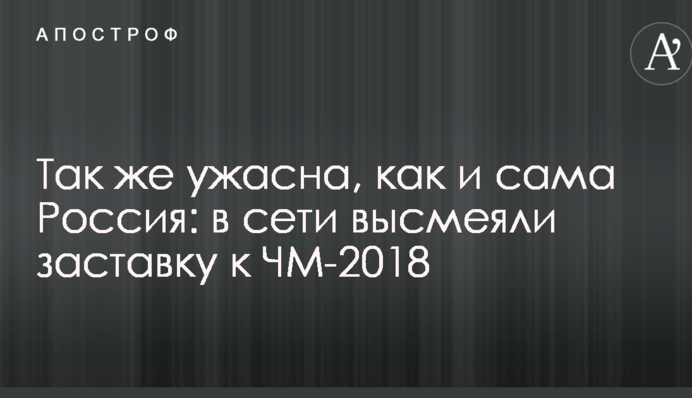 Так же ужасна, как и сама Россия: в сети высмеяли заставку к ЧМ-2018
