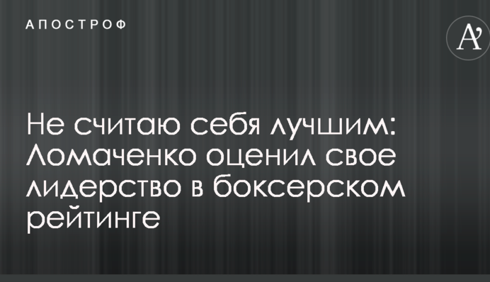 Не вважаю себе кращим: Ломаченко оцінив лідерство в боксерському рейтингу