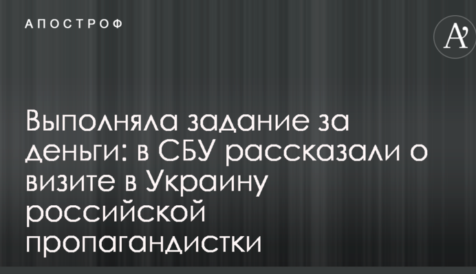Виконувала завдання за гроші: в СБУ розповіли про візит в Україну російської пропагандистки