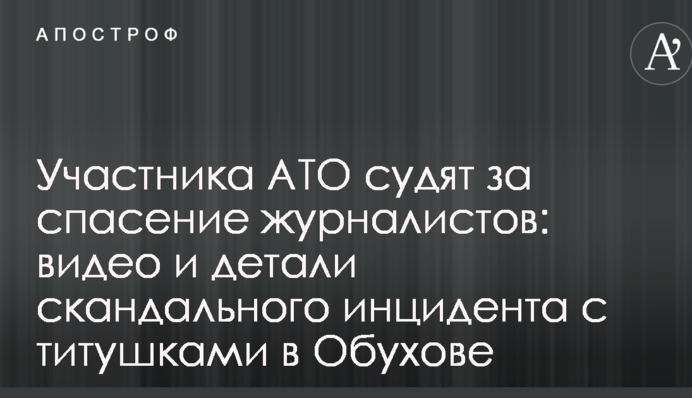 Учасника АТО судять за порятунок журналістів: відео та деталі скандального інциденту з тітушками в Обухові