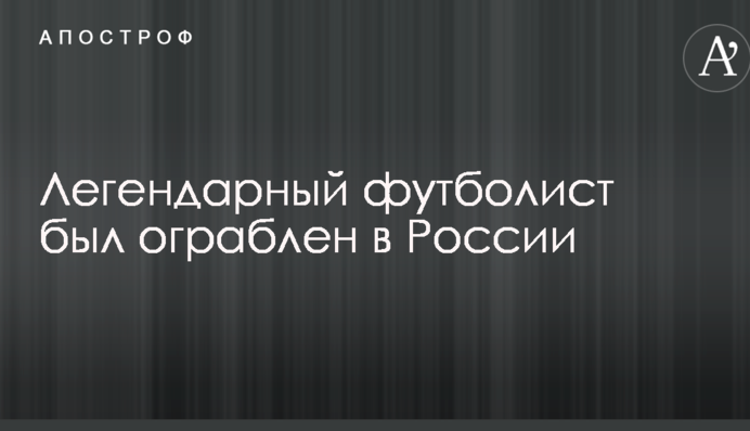 Легендарний футболіст був пограбований в Росії