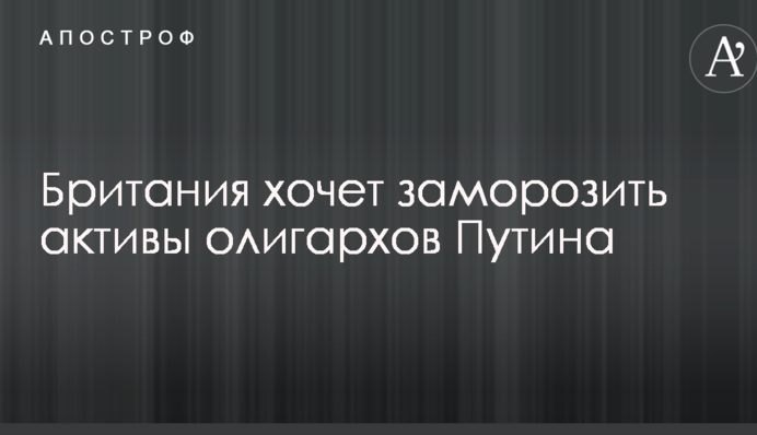 Британія хоче заморозити активи олігархів Путіна