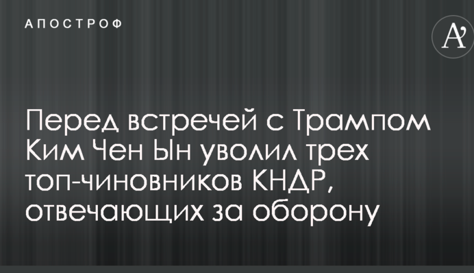 Перед зустріччю з Трампом Кім Чен Ин звільнив трьох топ-чиновників КНДР, що відповідають за оборону