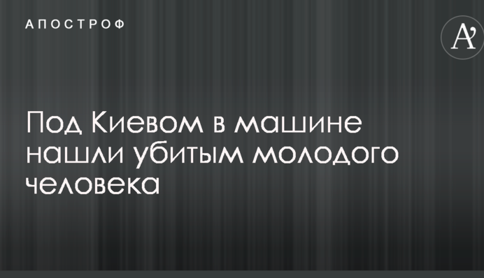 Під Києвом в машині знайшли вбитим молодого чоловіка