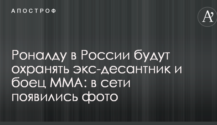 Роналду в Росії будуть охороняти екс-десантник і боєць ММА: в мережі з'явилися фото