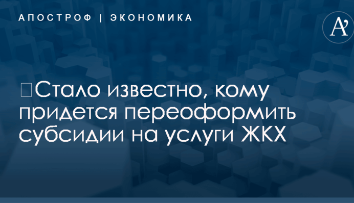 ​Стало известно, кому придется переоформить субсидии на услуги ЖКХ