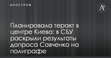 Планувала теракт у центрі Києва: в СБУ розкрили результати допиту Савченко на поліграфі