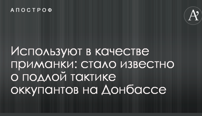 Використовують в якості приманки: стало відомо про підлу тактику окупантів на Донбасі